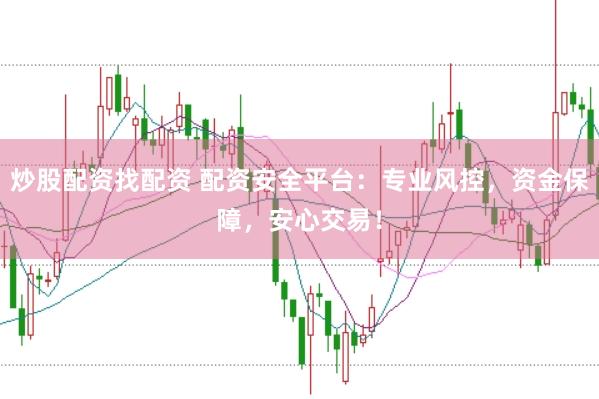 炒股配资找配资 配资安全平台：专业风控，资金保障，安心交易！