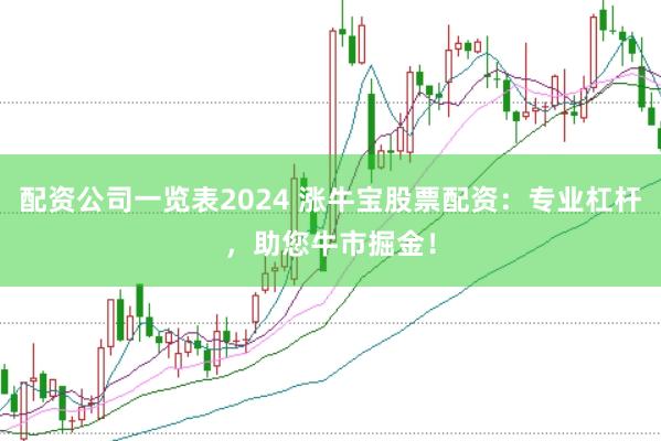 配资公司一览表2024 涨牛宝股票配资:专业杠杆,助您牛市掘金!
