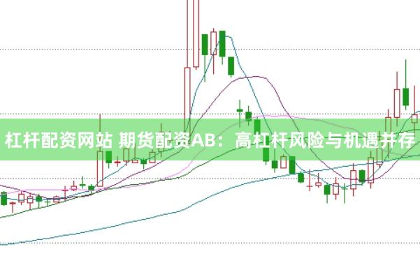 杠杆配资网站 期货配资AB:高杠杆风险与机遇并存