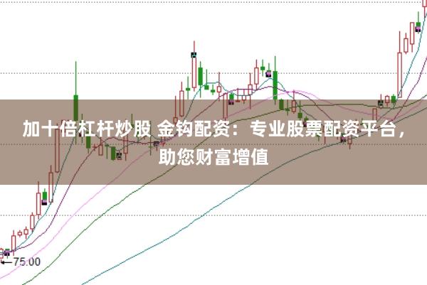 加十倍杠杆炒股 金钩配资：专业股票配资平台，助您财富增值