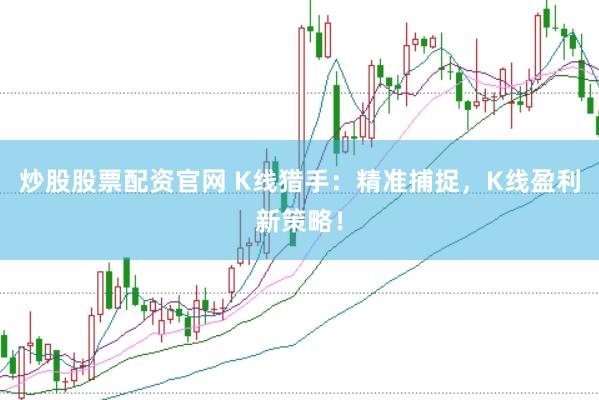 炒股股票配资官网 K线猎手:精准捕捉,K线盈利新策略!