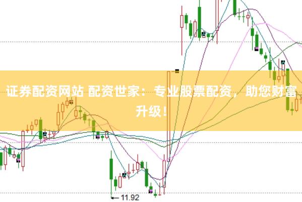 证券配资网站 配资世家:专业股票配资,助您财富升级!