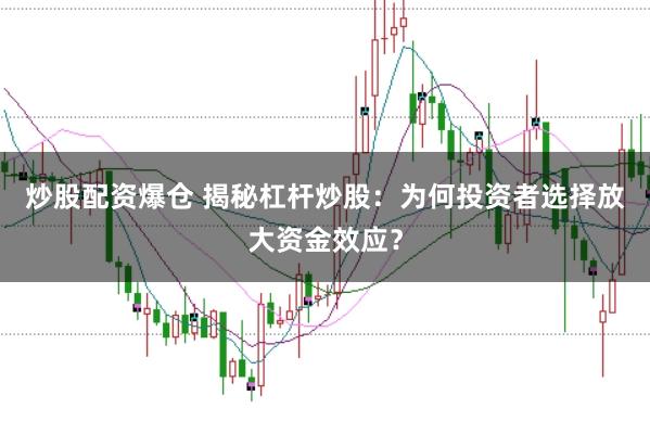 炒股配资爆仓 揭秘杠杆炒股:为何投资者选择放大资金效应?