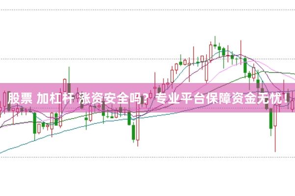 股票 加杠杆 涨资安全吗？专业平台保障资金无忧！