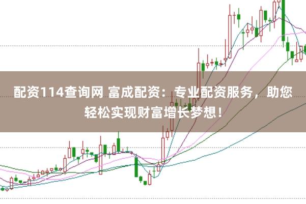 配资114查询网 富成配资:专业配资服务,助您轻松实现财富增长梦想!