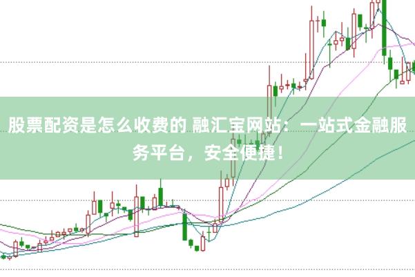 股票配资是怎么收费的 融汇宝网站:一站式金融服务平台,安全便捷!